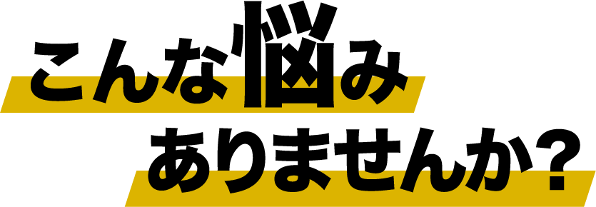 こんなお悩みありませんか？